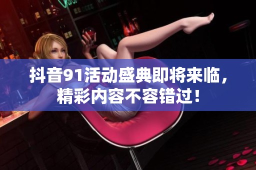 抖音91活動(dòng)盛典即將來臨<div   id=