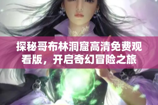 探秘哥布林洞窟高清免費(fèi)觀看版，開啟奇幻冒險之旅