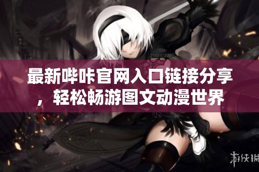 最新嗶咔官網(wǎng)入口鏈接分享，輕松暢游圖文動(dòng)漫世界