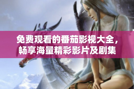 免費(fèi)觀看的番茄影視大全<div   id=