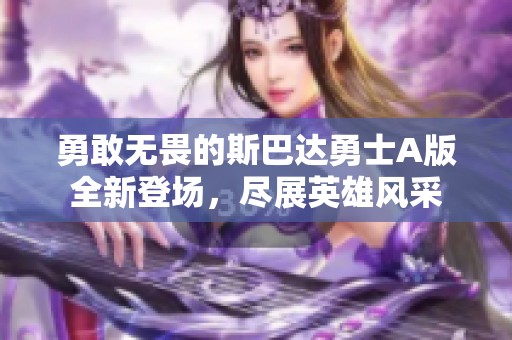 勇敢無畏的斯巴達(dá)勇士A版全新登場，盡展英雄風(fēng)采