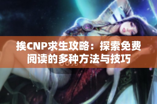 挨CNP求生攻略:探索免費(fèi)閱讀的多種方法與技巧 挨CNP求生攻略:探索免費(fèi)閱讀的多種方法與技巧