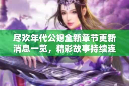 盡歡年代公媳全新章節(jié)更新消息一覽，精彩故事持續(xù)連載中