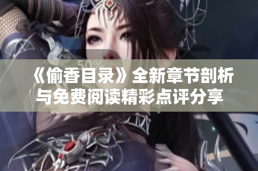 《偷香目錄》全新章節(jié)剖析與免費(fèi)閱讀精彩點(diǎn)評分享
