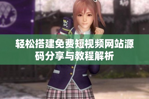 輕松搭建免費短視頻網(wǎng)站源碼分享與教程解析