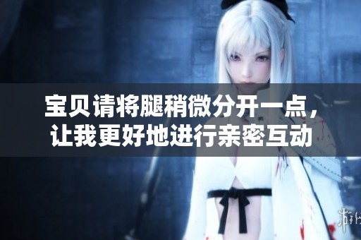 寶貝請(qǐng)將腿稍微分開一點(diǎn)<div   id=