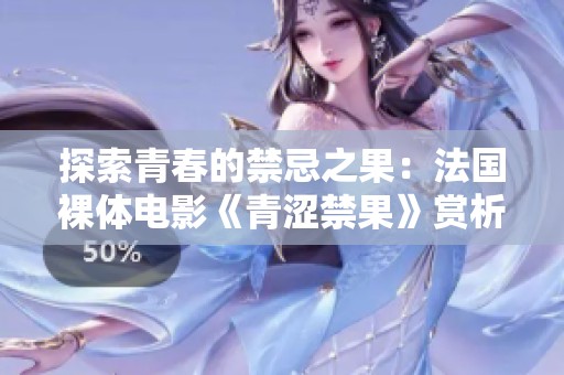 探索青春的禁忌之果：法國(guó)裸體電影《青澀禁果》賞析