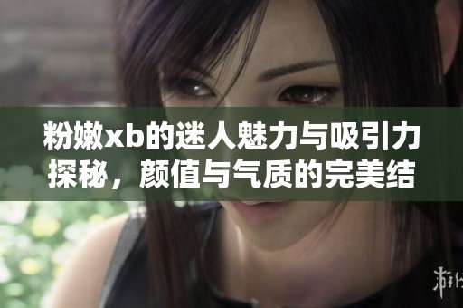 粉嫩xb的迷人魅力與吸引力探秘<div   id=