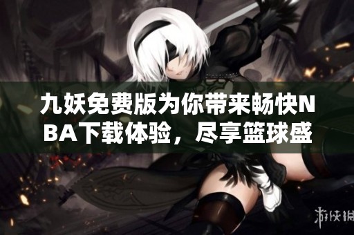 九妖免費(fèi)版為你帶來暢快NBA下載體驗(yàn)<div   id=