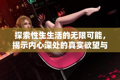 探索性生生活的無限可能，揭示內(nèi)心深處的真實欲望與情感