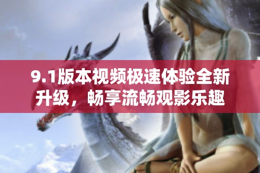9.1版本視頻極速體驗全新升級<div   id=