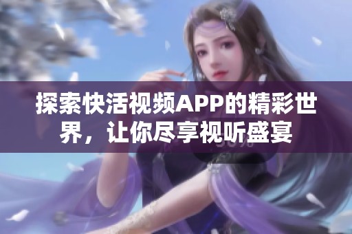 探索快活視頻APP的精彩世界，讓你盡享視聽(tīng)盛宴