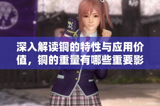 深入解讀銅的特性與應(yīng)用價(jià)值<div   id=