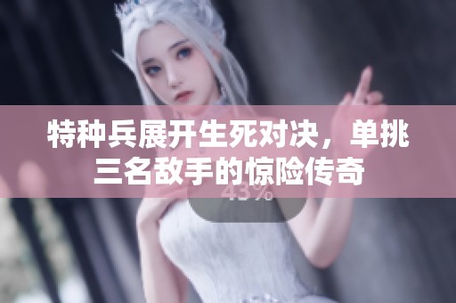 特種兵展開(kāi)生死對(duì)決<div   id=