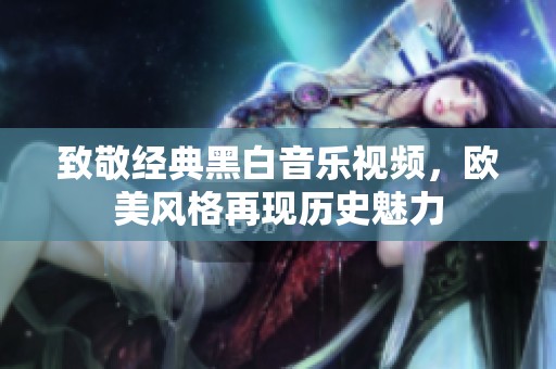 致敬經(jīng)典黑白音樂視頻<div   id=