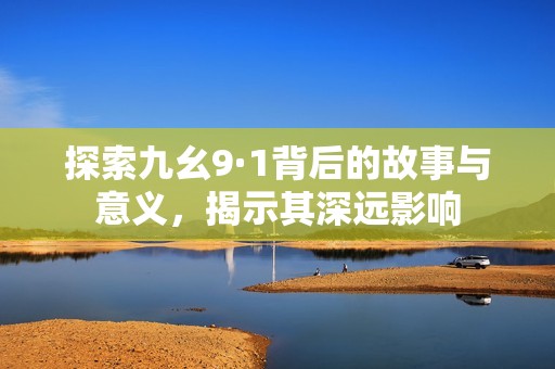 探索九幺9·1背后的故事與意義<div   id=
