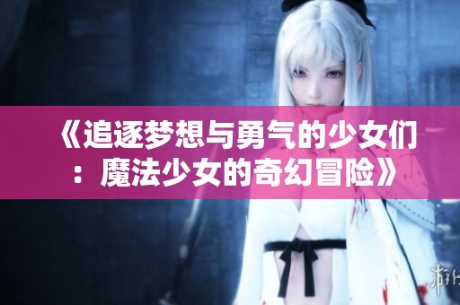 《追逐夢(mèng)想與勇氣的少女們：魔法少女的奇幻冒險(xiǎn)》