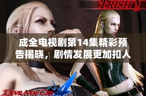 成全電視劇第14集精彩預告揭曉<div   id=