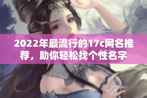 2022年最流行的17c網(wǎng)名推薦，助你輕松找個性名字