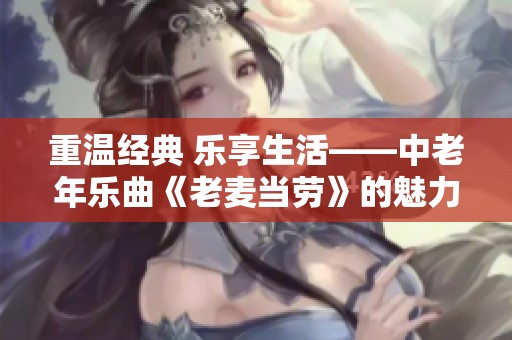 重溫經(jīng)典 樂享生活——中老年樂曲《老麥當勞》的魅力與感動