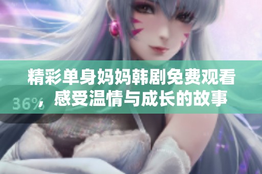 精彩單身媽媽韓劇免費(fèi)觀看，感受溫情與成長(zhǎng)的故事