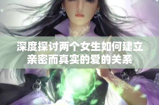 深度探討兩個(gè)女生如何建立親密而真實(shí)的愛的關(guān)系