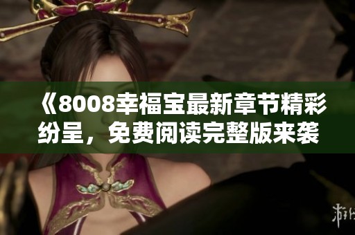 《8008幸福寶最新章節(jié)精彩紛呈<div   id=