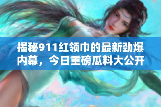 揭秘911紅領(lǐng)巾的最新勁爆內(nèi)幕<div   id=