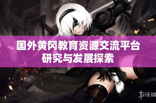 國(guó)外黃岡教育資源交流平臺(tái)研究與發(fā)展探索