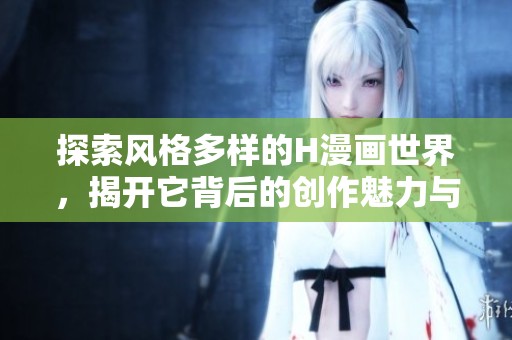 探索風(fēng)格多樣的H漫畫世界<div   id=