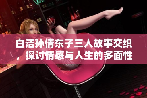 白潔孫倩東子三人故事交織<div   id=