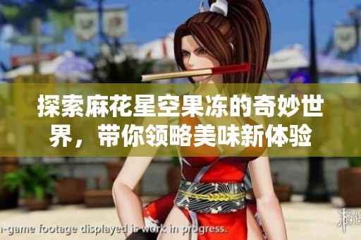探索麻花星空果凍的奇妙世界<div   id=