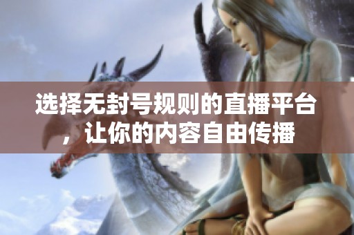 選擇無封號規(guī)則的直播平臺<div   id=