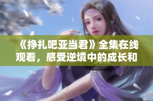 《掙扎吧亞當(dāng)君》全集在線觀看<div   id=