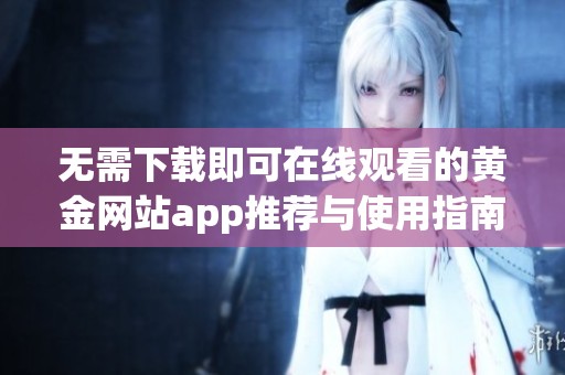無(wú)需下載即可在線(xiàn)觀看的黃金網(wǎng)站app推薦與使用指南