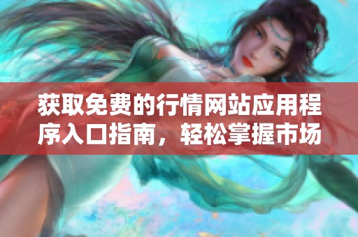 獲取免費的行情網(wǎng)站應用程序入口指南，輕松掌握市場動態(tài)