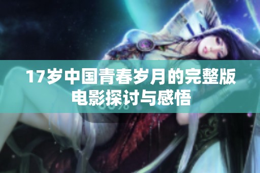 17歲中國(guó)青春歲月的完整版電影探討與感悟