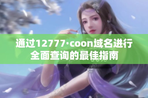 通過12777·coon域名進(jìn)行全面查詢的最佳指南
