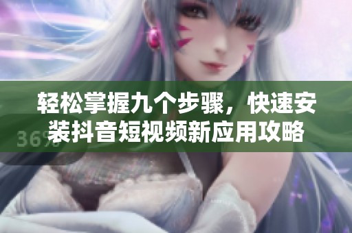 輕松掌握九個(gè)步驟，快速安裝抖音短視頻新應(yīng)用攻略