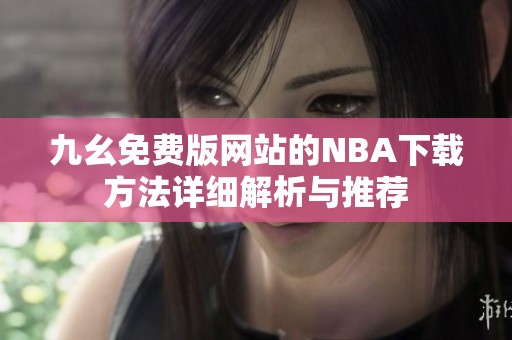 九幺免費(fèi)版網(wǎng)站的NBA下載方法詳細(xì)解析與推薦