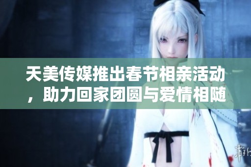 天美傳媒推出春節(jié)相親活動(dòng)<div id=