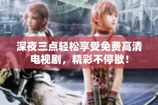 深夜三點(diǎn)輕松享受免費(fèi)高清電視劇<div   id=
