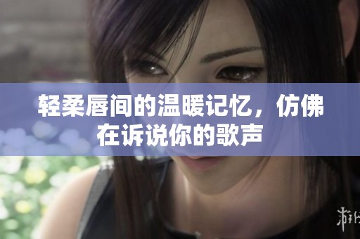 輕柔唇間的溫暖記憶<div   id=