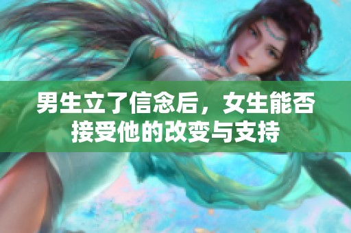 男生立了信念后<div id= 男生立了信念后,女生能否接受他的改變與支持