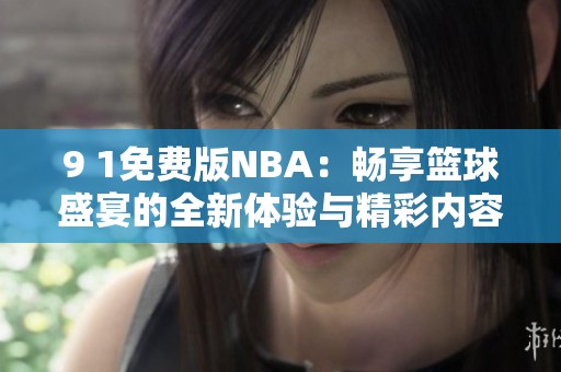 9 1免費版NBA：暢享籃球盛宴的全新體驗與精彩內(nèi)容