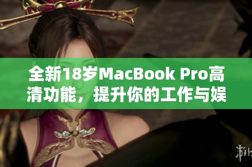 全新18歲MacBook Pro高清功能，提升你的工作與娛樂體驗(yàn)