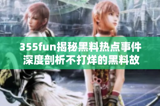 355fun揭秘黑料熱點(diǎn)事件 深度剖析不打烊的黑料故事