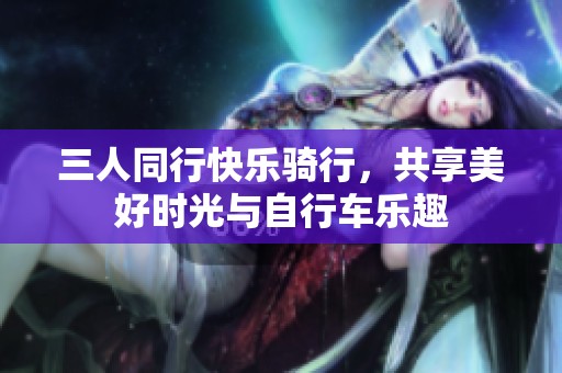 三人同行快樂騎行<div   id=
