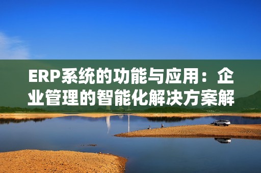ERP系統(tǒng)的功能與應用：企業(yè)管理的智能化解決方案解析