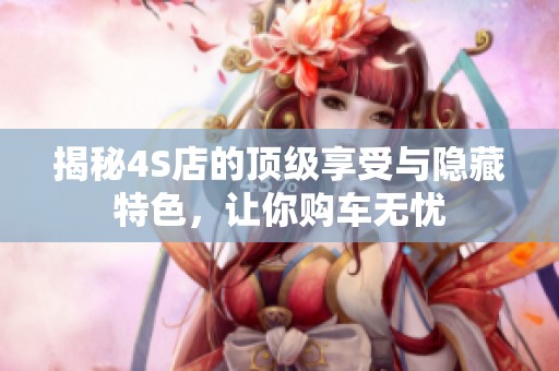 揭秘4S店的頂級享受與隱藏特色，讓你購車無憂